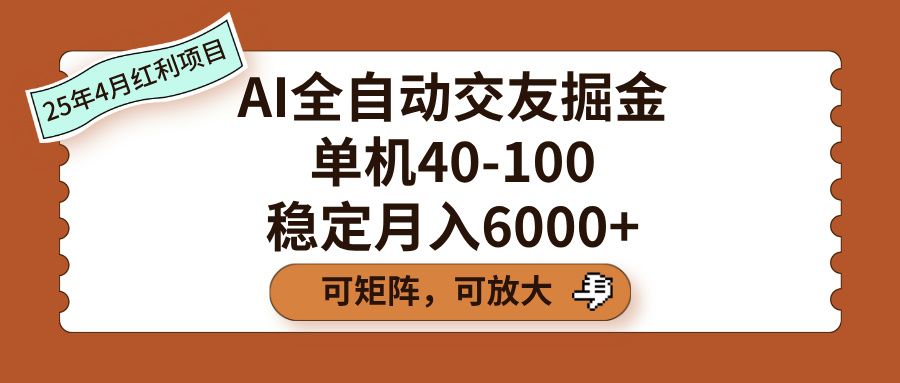 AI全自动交友掘金，单机40-100，可矩阵可放大，稳定月入6000+-靠谱项目库