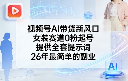 视频号AI带货新风口，女装赛道0粉起号，提供全套提示词，26年最简单的副业-靠谱项目库