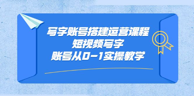 写字账号搭建运营课程，短视频写字账号从0-1实操教学-靠谱项目库