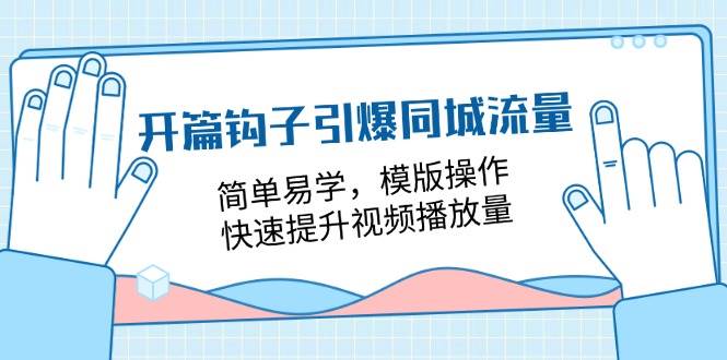 开篇钩子引爆同城流量，简单易学，模版操作，快速提升视频播放量（18节课）-靠谱项目库
