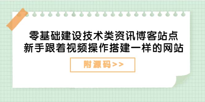 零基础建设技术类资讯博客站点：新手跟着视频操作搭建一样的网站（附源码）-靠谱项目库
