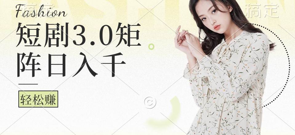 短剧3.0矩阵玩法，超简单，普通人每天可以收入1000+-靠谱项目库