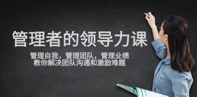 管理者领导力课，管理自我，管理团队，管理业绩，教你解决团队沟通和激励难题-靠谱项目库