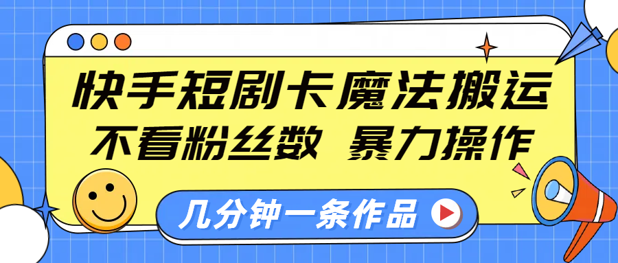 快手短剧卡魔法搬运，不看粉丝数，暴力操作，几分钟一条作品，小白也能快速上手！-靠谱项目库