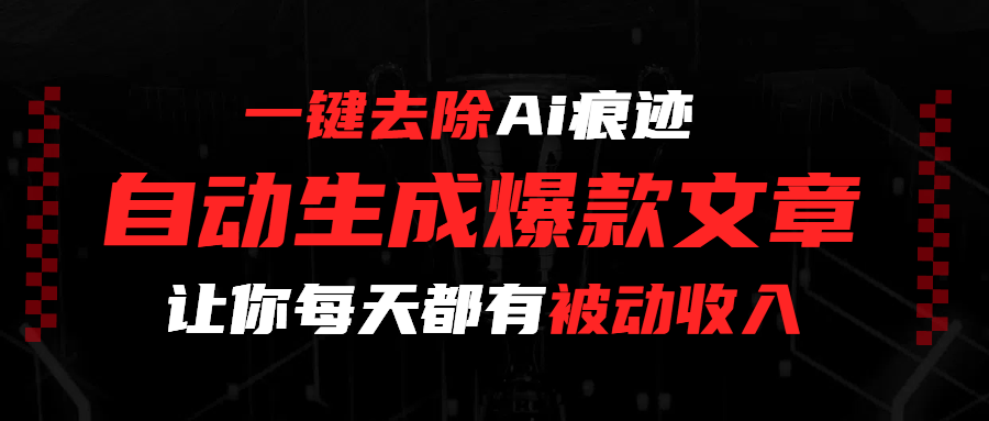一键去除Ai痕迹，全自动生成爆款文章，让你每天都有睡后收入-靠谱项目库