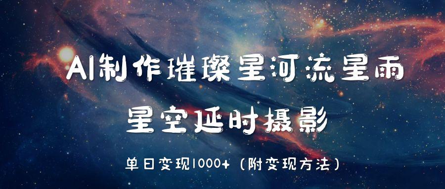 AI制作璀璨星河流星雨，星空延时摄影，单日变现1000+-靠谱项目库