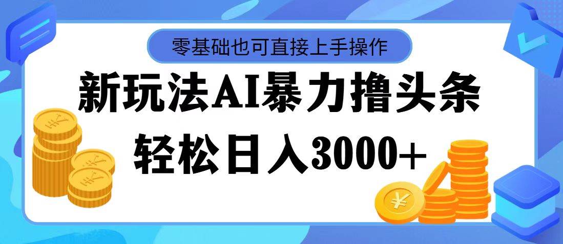 最新玩法AI暴力撸头条，零基础也可轻松日入3000+，当天起号，第二天见…-靠谱项目库