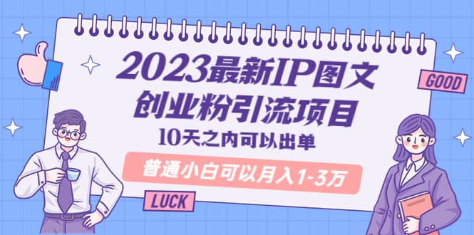 2023最新IP图文创业粉引流项目，10天之内可以出单 普通小白可以月入1-3万-靠谱项目库
