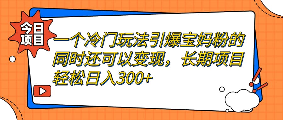 一个冷门玩法引爆宝妈粉的同时还可以变现，长期项目轻松日入300+-靠谱项目库
