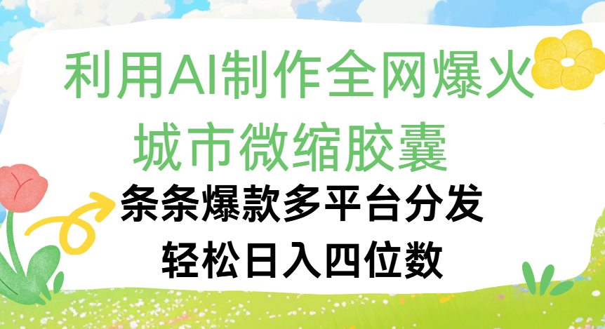 利用Ai制作全网爆火的城市微缩胶囊，条条爆款，多平台分发，轻松日入四位数-靠谱项目库