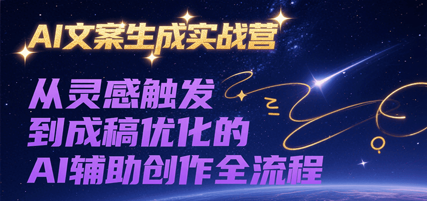 AI文案生成实战营，从灵感触发到成稿优化的AI辅助创作全流程-靠谱项目库
