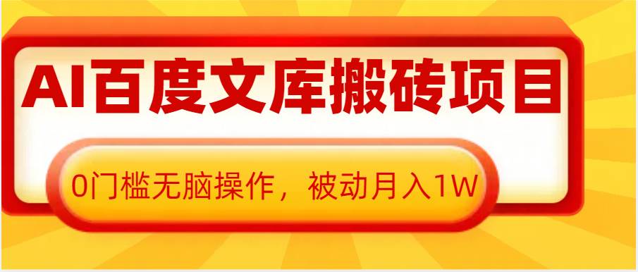 AI百度文库搬砖复制粘贴项目，0门槛无脑操作，被动月入1W+-靠谱项目库