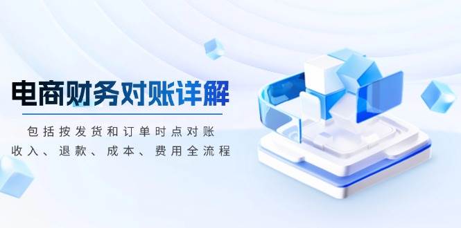 （13586期）电商财务对账详解，包括按发货和订单时点对账，收入、退款、成本、费用-靠谱项目库