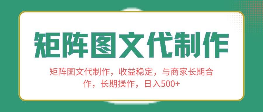 （8374期）矩阵图文代制作，收益稳定，与商家长期合作，长期操作，日入500+-靠谱项目库