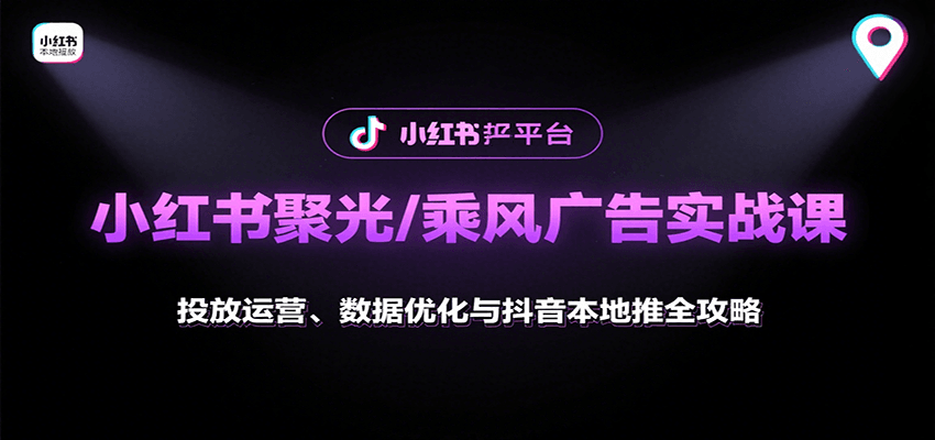 小红书聚光/乘风广告实战课：投放运营、数据优化与抖音本地推全攻略-靠谱项目库