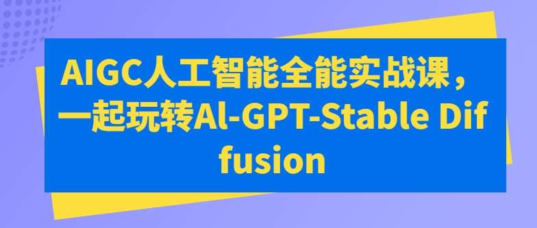 AIGC人工智能全能实战课，一起玩转Al-GPT-Stable Diffusion-靠谱项目库