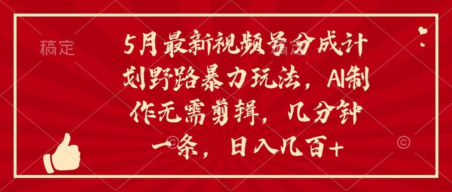 （10488期）5月最新视频号分成计划野路暴力玩法，ai制作，无需剪辑。几分钟一条，…-靠谱项目库