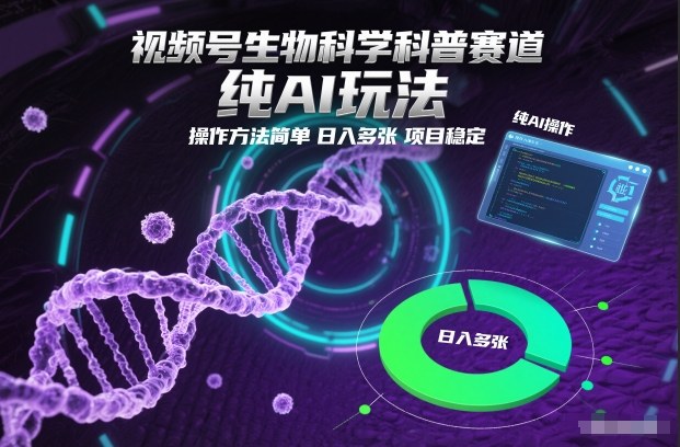 视频号生物科学科普赛道，纯AI玩法，操作方法简单，日入多张，项目稳定-靠谱项目库