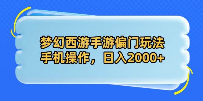 （14479期）梦幻西游手游偏门玩法，手机操作，日入2000+-靠谱项目库