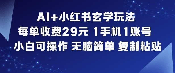 AI+小红书玄学玩法，每单收费29米，1手机1账号，小白可操作，无脑简单复制粘贴-靠谱项目库
