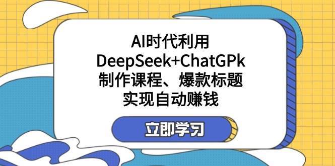 某公众号付费文章：AI时代利用DeepSeek+ChatGPk制作课程、爆款标题，实现自动赚钱-靠谱项目库