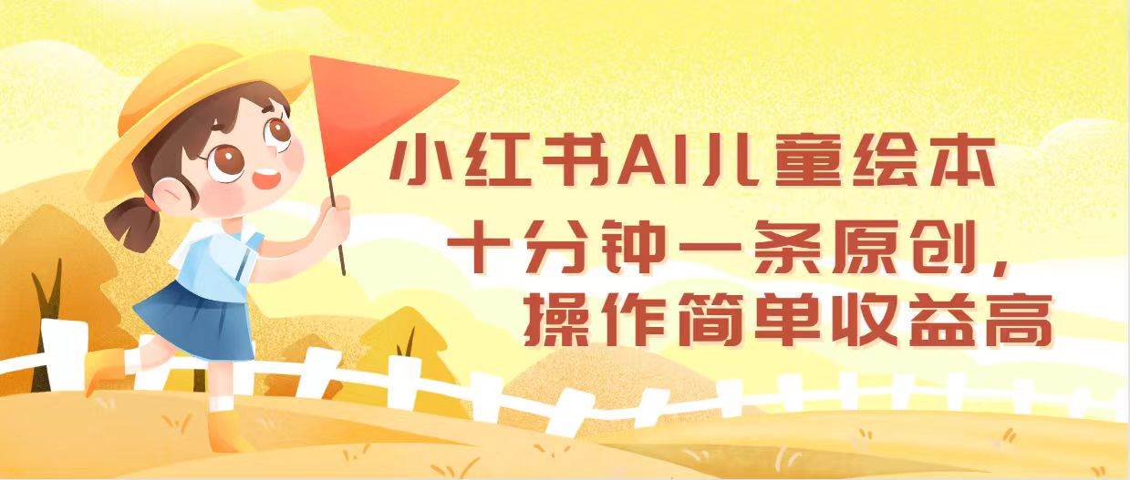 小红书AI儿童绘本，十分钟一条原创，操作简单收益高-靠谱项目库