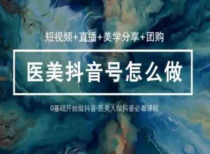 玩转医美抖音短视频与直播，36堂网课学逻辑(短视频+直播+美学分享+团购)-靠谱项目库