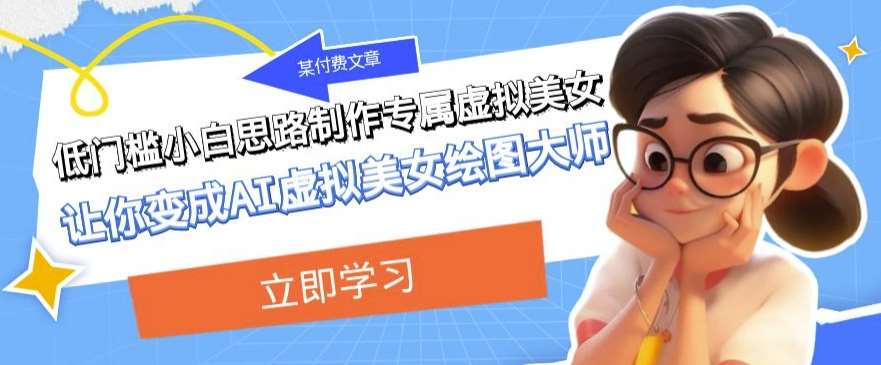 某公众号付费文章：低门槛小白思路制作专属虚拟美女让你变成AI虚拟美女绘图大师-靠谱项目库