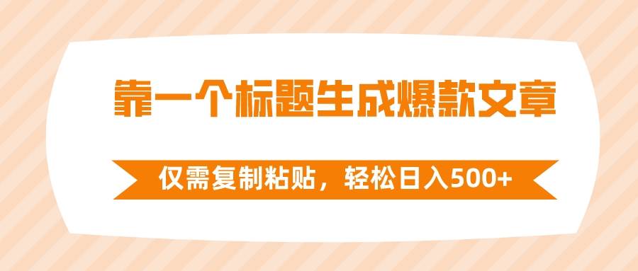 （8261期）靠一个标题生成爆款文章，仅需复制粘贴，轻松日入500+-靠谱项目库