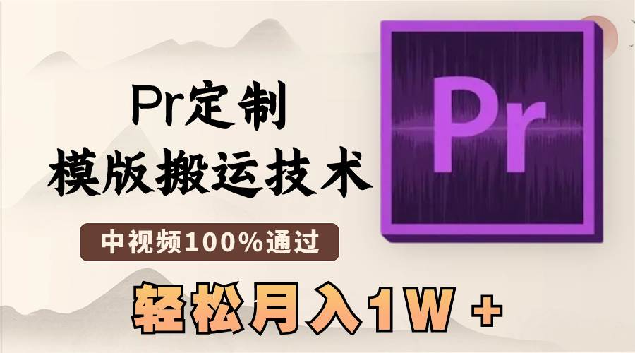 最新Pr定制模版搬运技术，中视频100%通过，几分钟一条视频，轻松月入1W＋-靠谱项目库