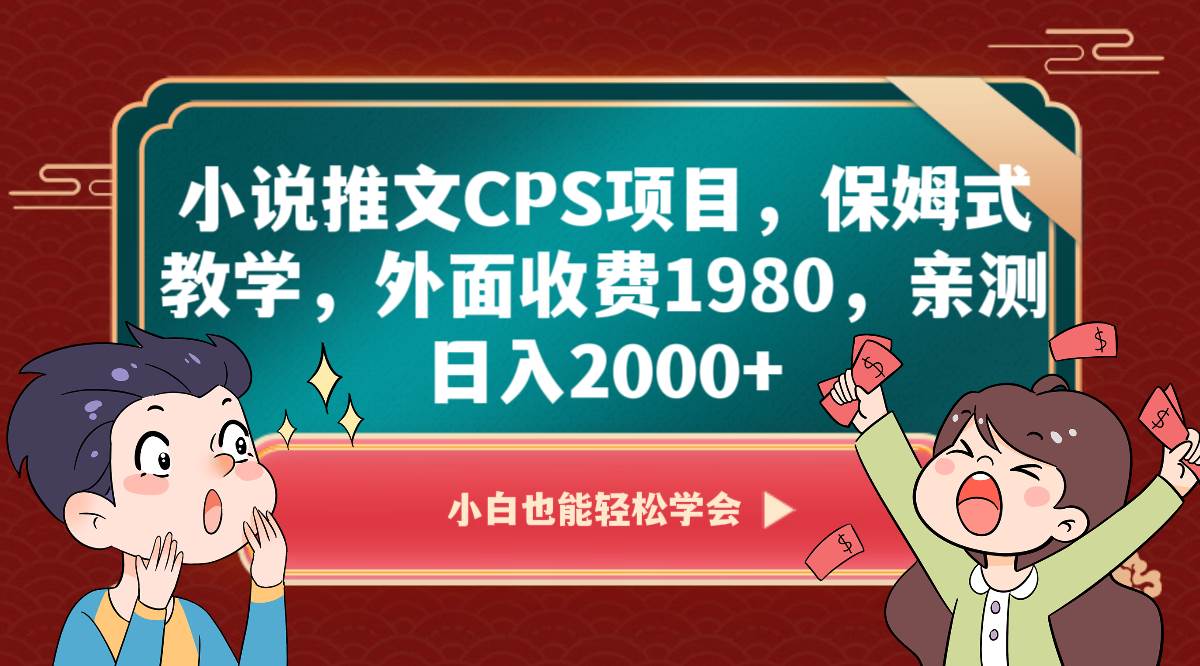 小说推文CPS项目，保姆式教学，外面收费1980，亲测日入2000+-靠谱项目库
