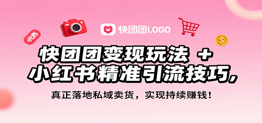 快团团变现玩法+小红书精准引流技巧，真正落地私域卖货，一年从0做到月入3万+-靠谱项目库