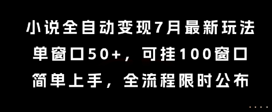 小说全自动变现7月玩法，单窗口50+，可挂100窗口，简单上手，全流程限时公布【揭秘】-靠谱项目库