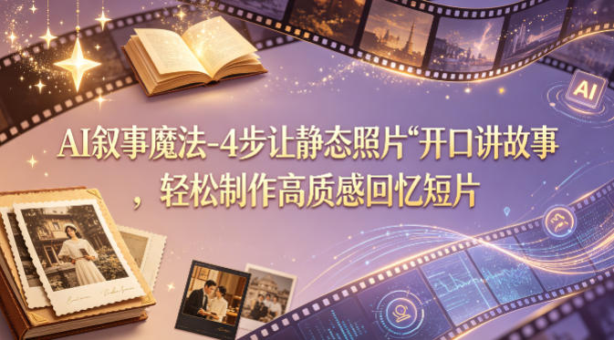 AI叙事魔法-4步让静态照片“开口讲故事”，轻松制作高质感回忆短片-靠谱项目库