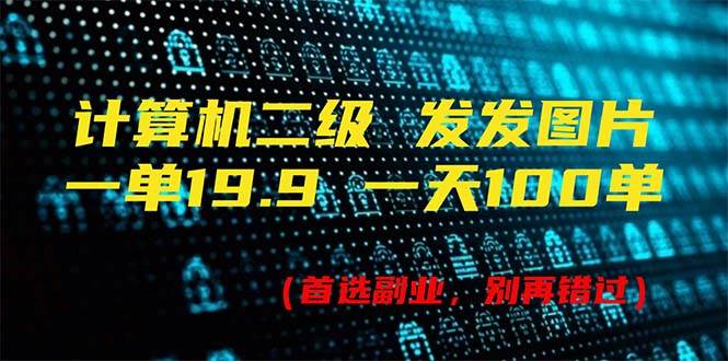 计算机二级，一单19.9 一天能出100单，每天只需发发图片（附518G资料）-靠谱项目库