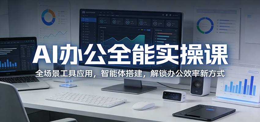 AI办公全能实操课：全场景工具应用，智能体搭建，解锁办公效率新方式-靠谱项目库