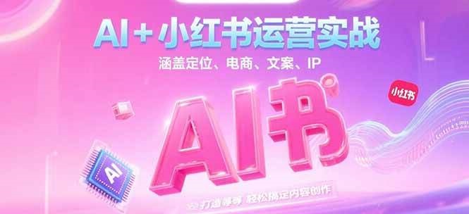 AI+小红书运营实战，涵盖定位、电商、文案、IP 打造等，轻松搞定内容创作-靠谱项目库