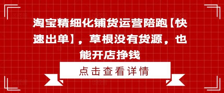 淘宝精细化铺货运营陪跑【快速出单】，草根没有货源，也能开店挣钱-靠谱项目库