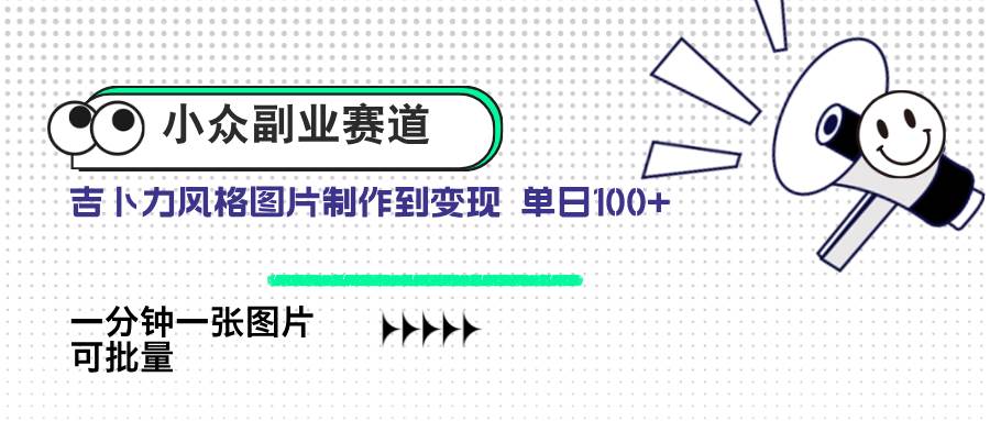 （14515期）小众副业赛道 吉卜力图片售卖 单日100+ AI一键生成-靠谱项目库