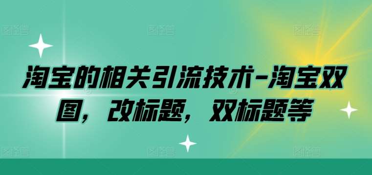淘宝的相关引流技术-淘宝双图，改标题，双标题等-靠谱项目库