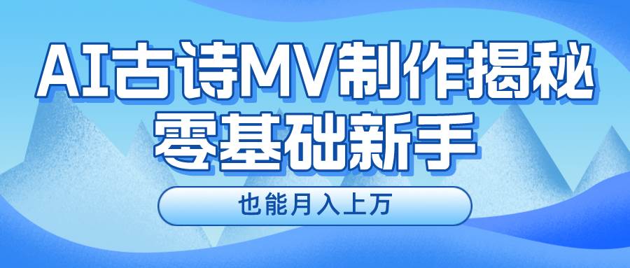 新手必看，利用AI制作古诗MV，快速实现月入上万-靠谱项目库