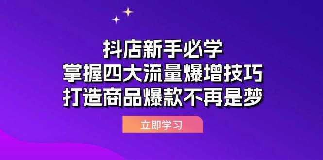 （12631期）抖店新手必学：掌握四大流量爆增技巧，打造商品爆款不再是梦-靠谱项目库