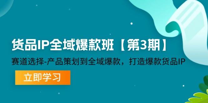（12078期）货品-IP全域爆款班【第3期】赛道选择-产品策划到全域爆款，打造爆款货品IP-靠谱项目库
