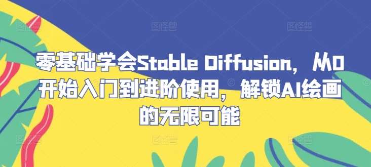 零基础学会Stable Diffusion，从0开始入门到进阶使用，解锁AI绘画的无限可能-靠谱项目库