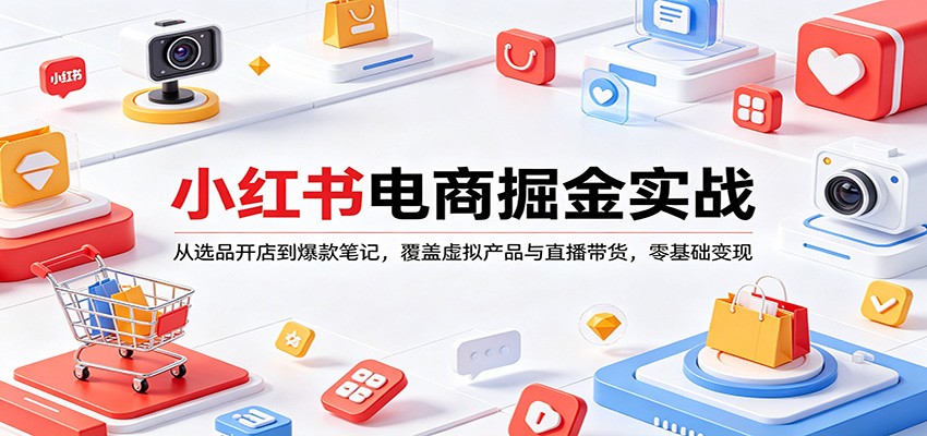 小红书电商掘金实战：从选品开店到爆款笔记，覆盖虚拟产品与直播带货，零基础变现-靠谱项目库