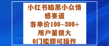 小红书暗黑小众情感赛道，客单价100-300+用户量很大，0门槛即可操作-靠谱项目库