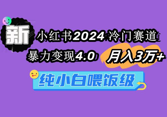 （9133期）小红书2024冷门赛道 月入3万+ 暴力变现4.0 纯小白喂饭级-靠谱项目库