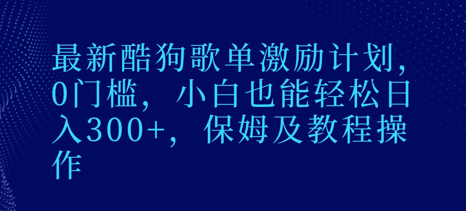最新酷狗歌单激励计划，0门槛，小白也能轻松日入300+，保姆及教程操作-靠谱项目库
