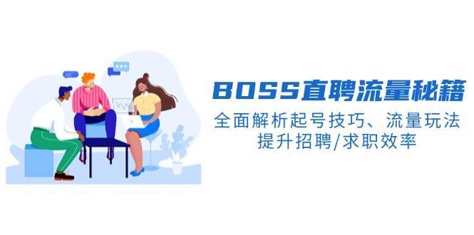 BOSS直聘流量秘籍，全面解析起号技巧、流量玩法，提升招聘/求职效率-靠谱项目库
