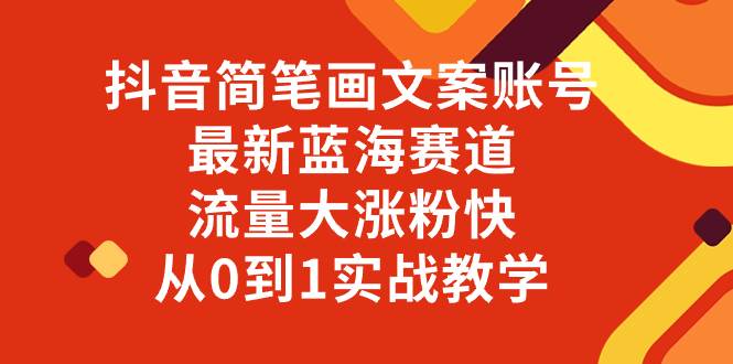 （8098期）抖音简笔画文案账号，最新蓝海赛道，流量大涨粉快，从0到1实战教学-靠谱项目库